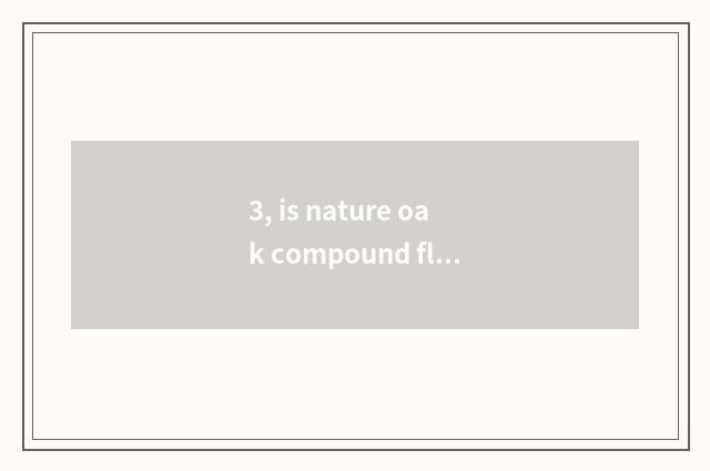 3, is nature oak compound floor how?