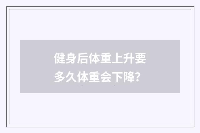 健身后体重上升要多久体重会下降？