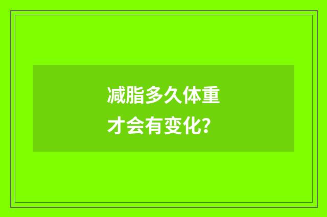 减脂多久体重才会有变化？