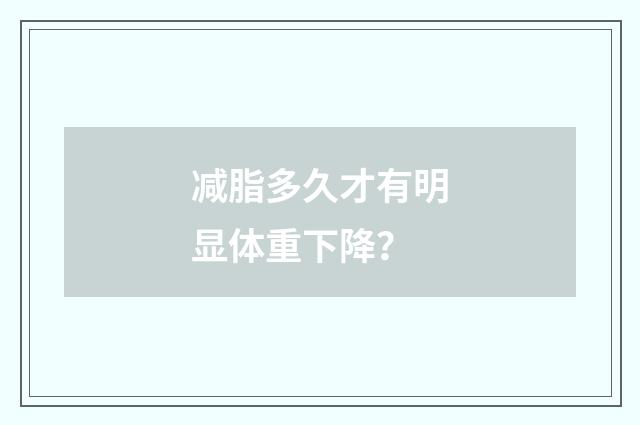 减脂多久才有明显体重下降？