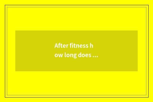 After fitness how long does weight ability drop?