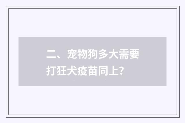 二、宠物狗多大需要打狂犬疫苗同上?