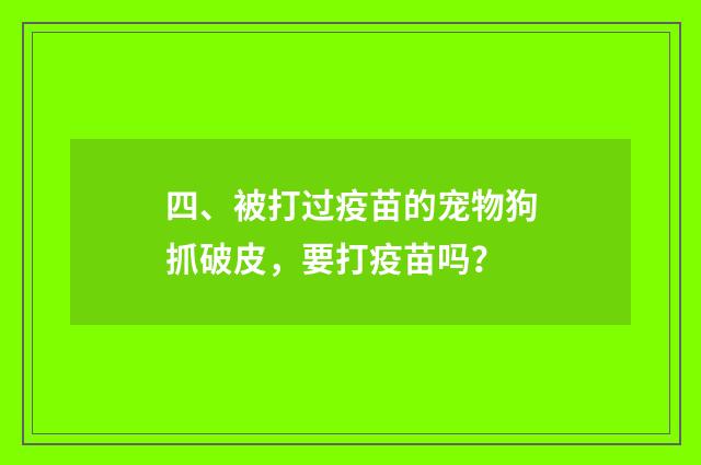 四、被打过疫苗的宠物狗抓破皮,要打疫苗吗?