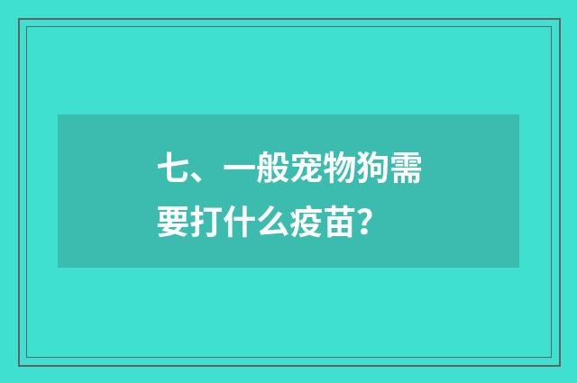 七、一般宠物狗需要打什么疫苗？