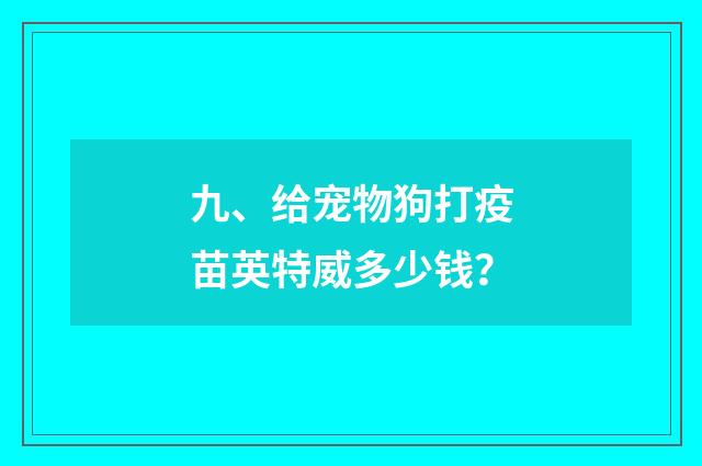 九、给宠物狗打疫苗英特威多少钱？