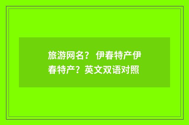 旅游网名? 伊春特产伊春特产?英文双语对照