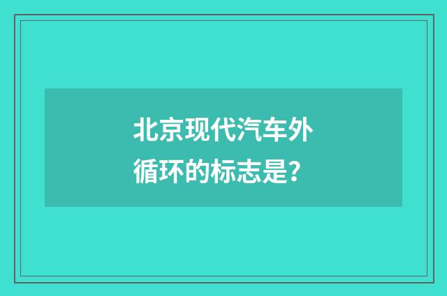 北京现代汽车外循环的标志是？