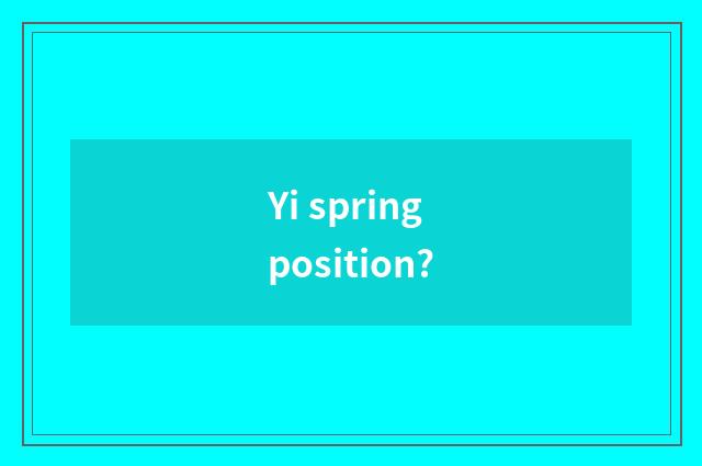 Yi spring position?