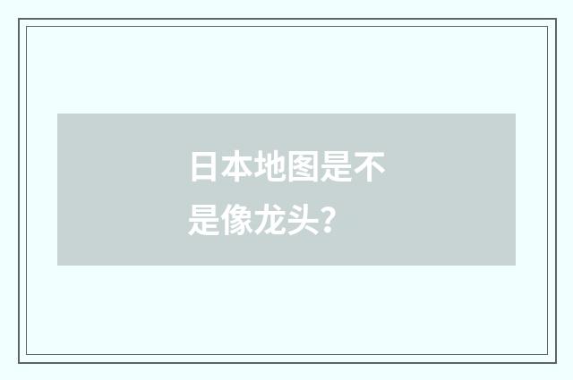 日本地图是不是像龙头?