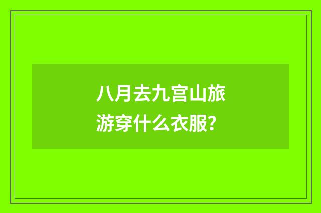 八月去九宫山旅游穿什么衣服?