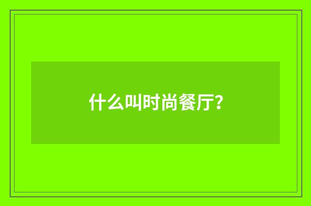 什么叫时尚餐厅?