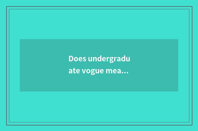 Does undergraduate vogue meal join in?