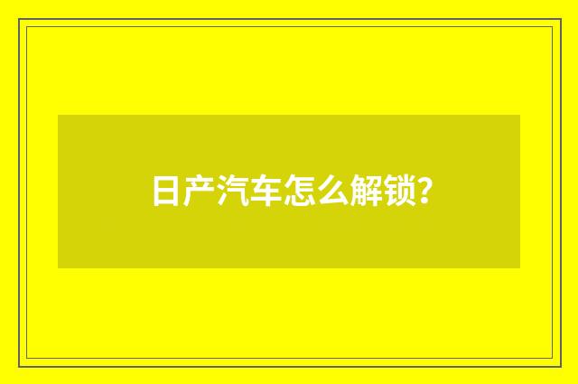 日产汽车怎么解锁?