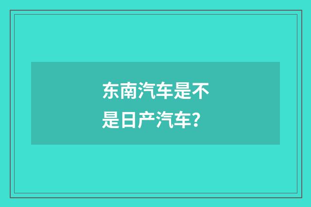 东南汽车是不是日产汽车?