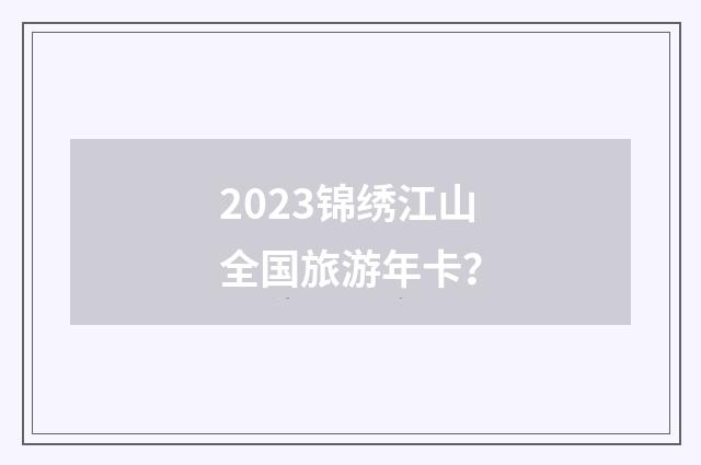 2023锦绣江山全国旅游年卡?