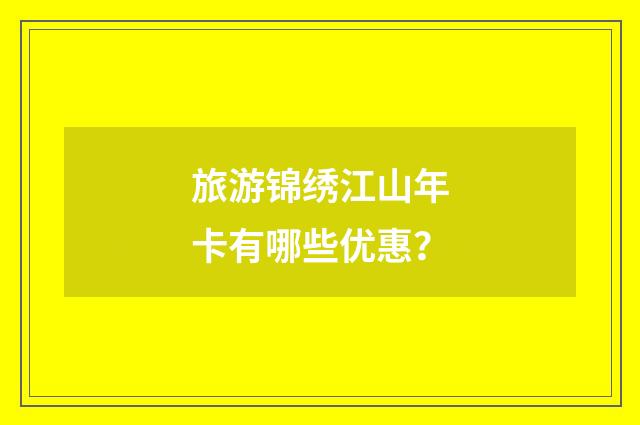 旅游锦绣江山年卡有哪些优惠？