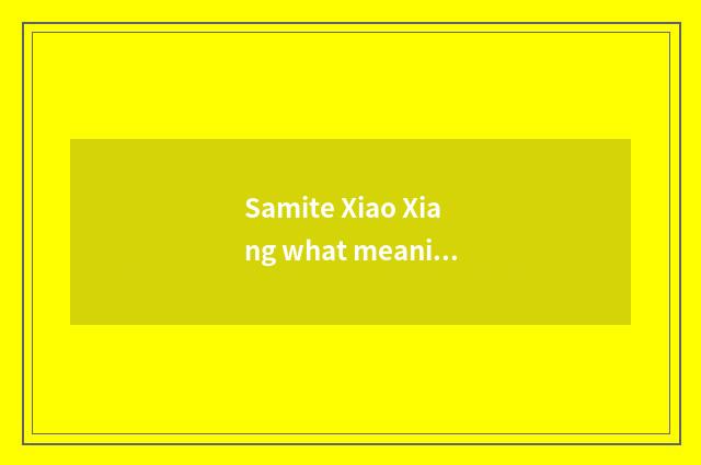 Samite Xiao Xiang what meaning?