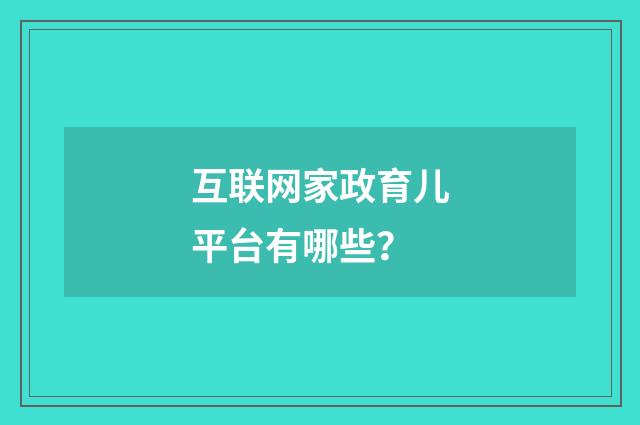 互联网家政育儿平台有哪些？