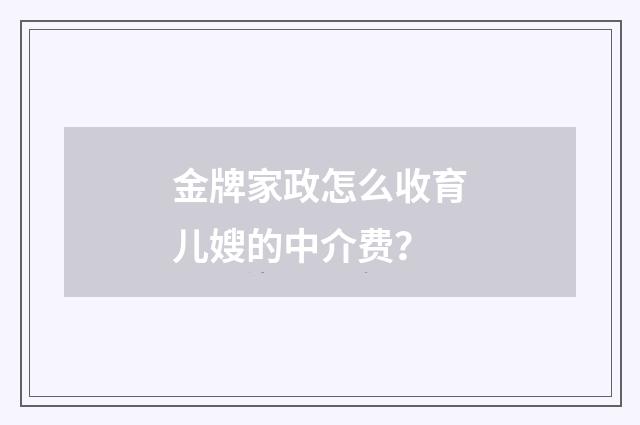 金牌家政怎么收育儿嫂的中介费？