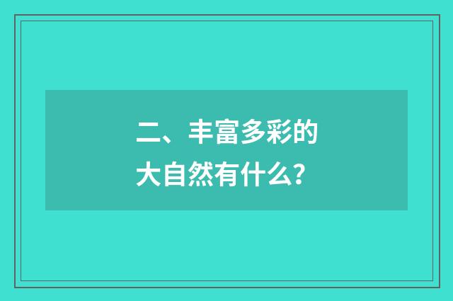 二、丰富多彩的大自然有什么?