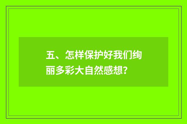五、怎样保护好我们绚丽多彩大自然感想?