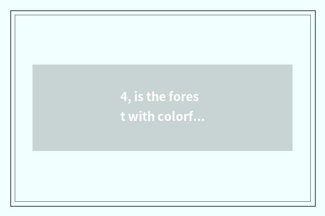 4, is the forest with colorful nature main content?