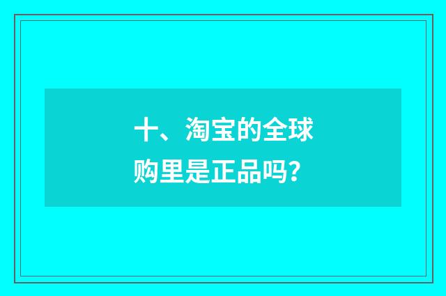 十、淘宝的全球购里是正品吗?