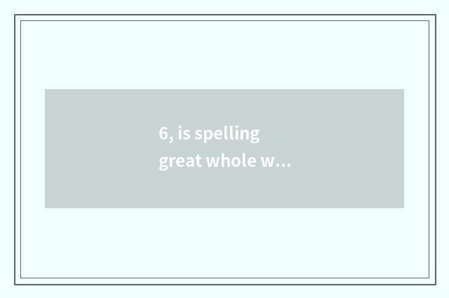 6, is spelling great whole world to buy quality goods?