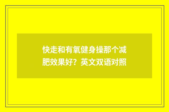 快走和有氧健身操那个减肥效果好?英文双语对照