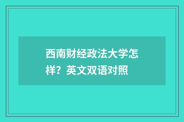 西南财经政法大学怎样?英文双语对照