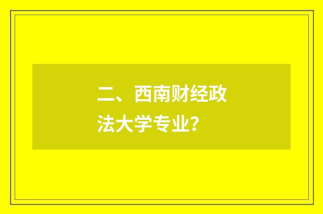 二、西南财经政法大学专业?