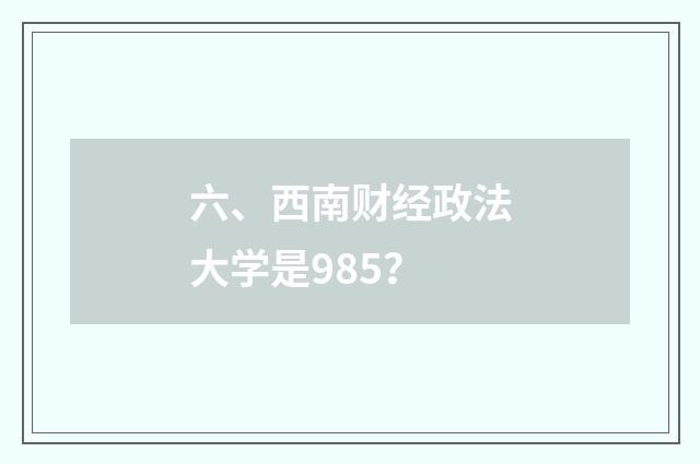 六、西南财经政法大学是985?
