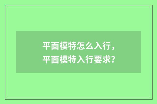 平面模特怎么入行,平面模特入行要求?