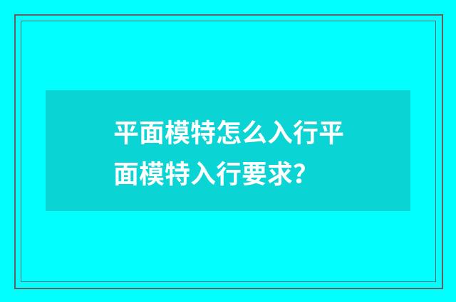 平面模特怎么入行平面模特入行要求?