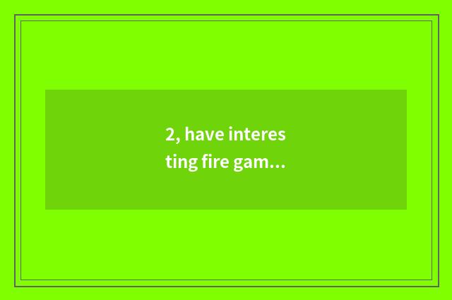 2, have interesting fire game?