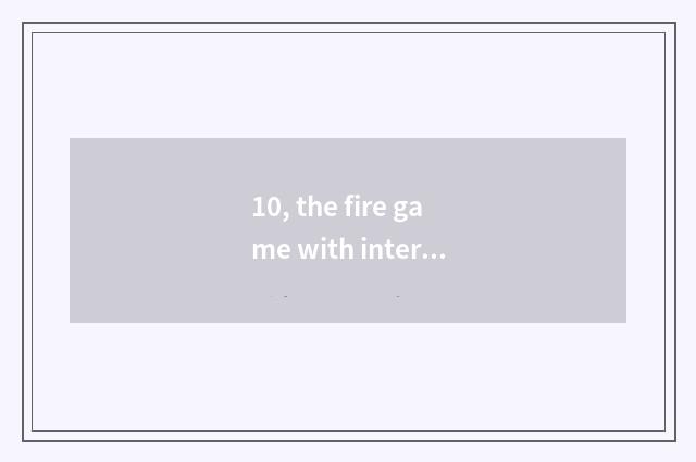 10, the fire game with interesting what to have 21 years?