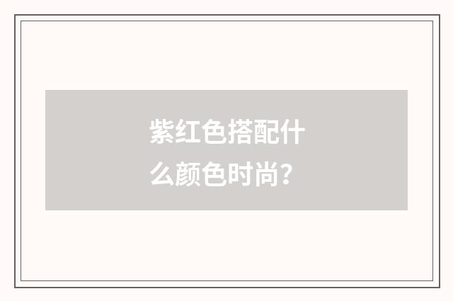 紫红色搭配什么颜色时尚?