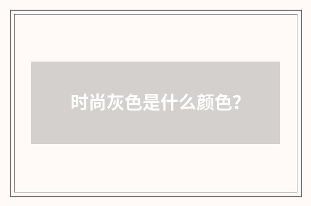 时尚灰色是什么颜色?