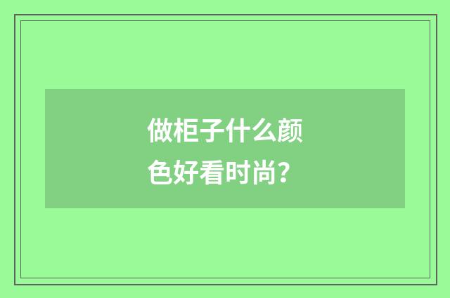 做柜子什么颜色好看时尚?