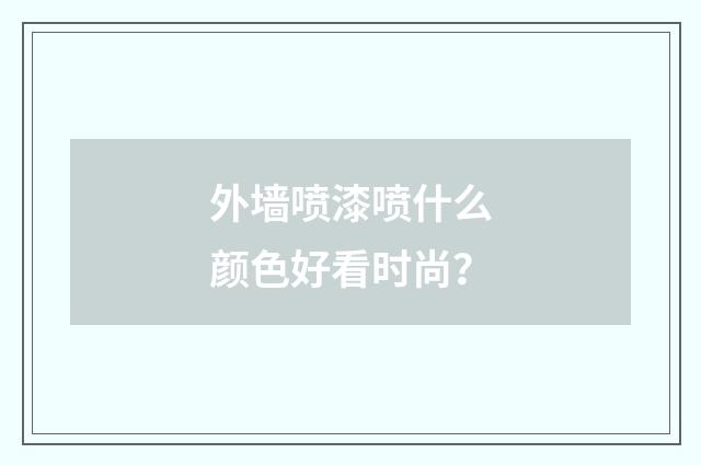 外墙喷漆喷什么颜色好看时尚？
