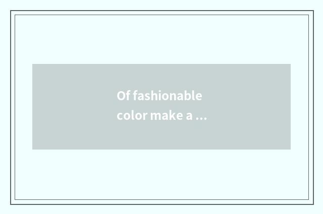Of fashionable color make a way?