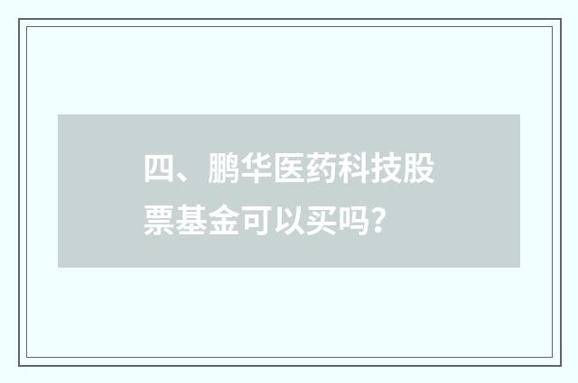 四、鹏华医药科技股票基金可以买吗？