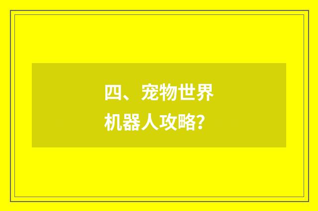 四、宠物世界机器人攻略?
