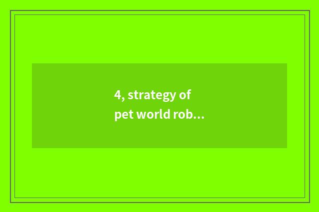 4, strategy of pet world robot?