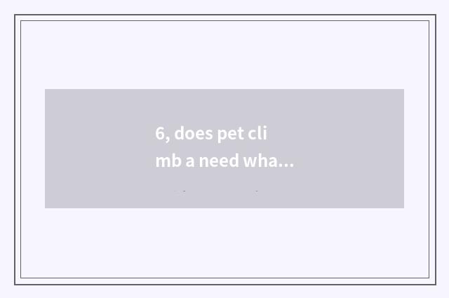 6, does pet climb a need what machine?