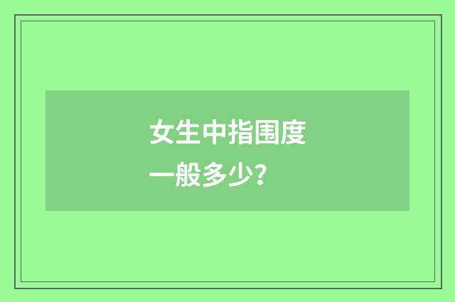 女生中指围度一般多少？