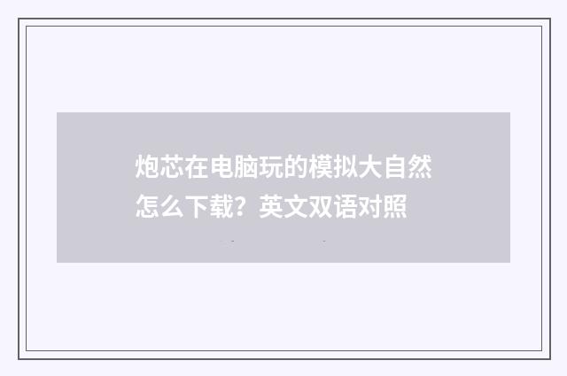 炮芯在电脑玩的模拟大自然怎么下载？英文双语对照