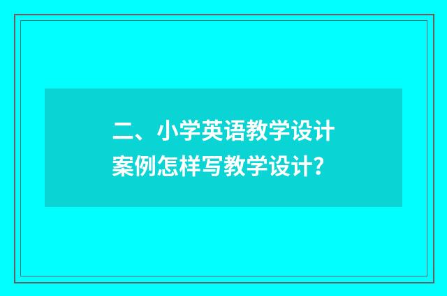 二、小学英语教学设计案例怎样写教学设计？