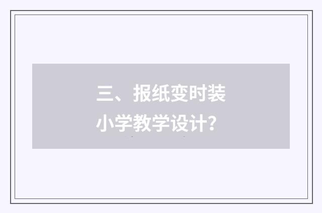 三、报纸变时装小学教学设计?
