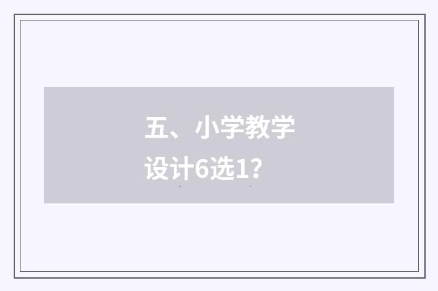 五、小学教学设计6选1?